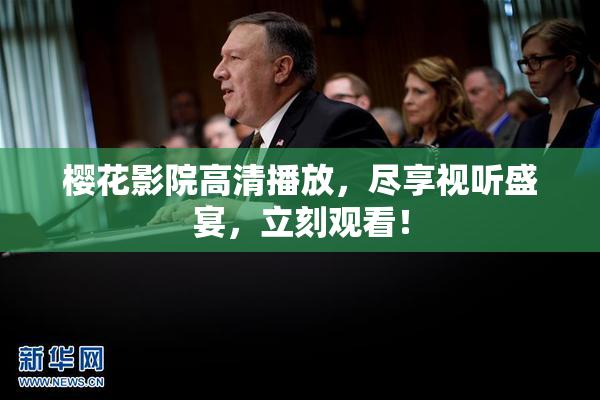 樱花影院高清播放，尽享视听盛宴，立刻观看！