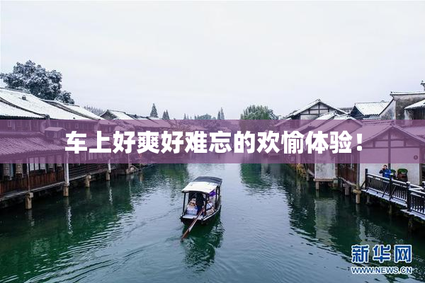 车上好爽好难忘的欢愉体验！