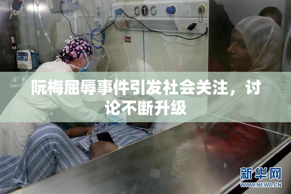 阮梅屈辱事件引发社会关注，讨论不断升级