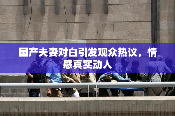 国产夫妻对白引发观众热议，情感真实动人