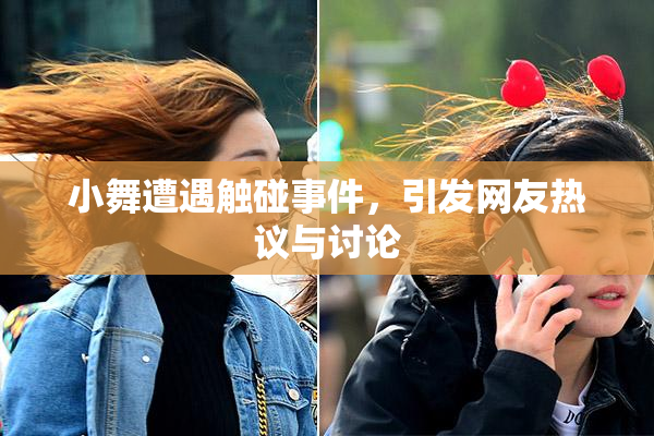 小舞遭遇触碰事件，引发网友热议与讨论