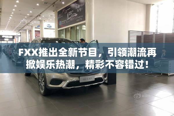 FXX推出全新节目，引领潮流再掀娱乐热潮，精彩不容错过！