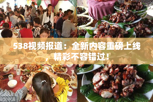 538视频报道：全新内容重磅上线，精彩不容错过！