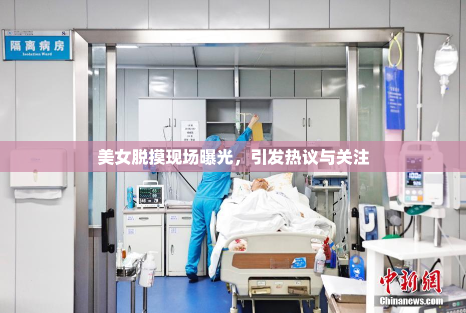 美女脱摸现场曝光，引发热议与关注