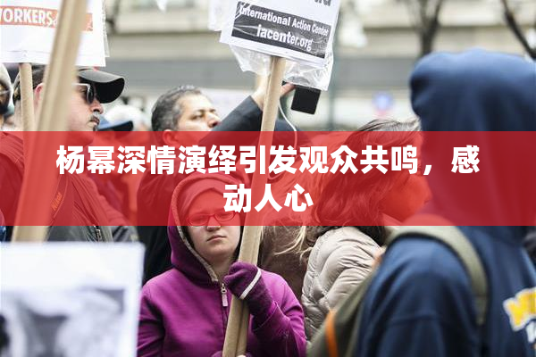 杨幂深情演绎引发观众共鸣，感动人心