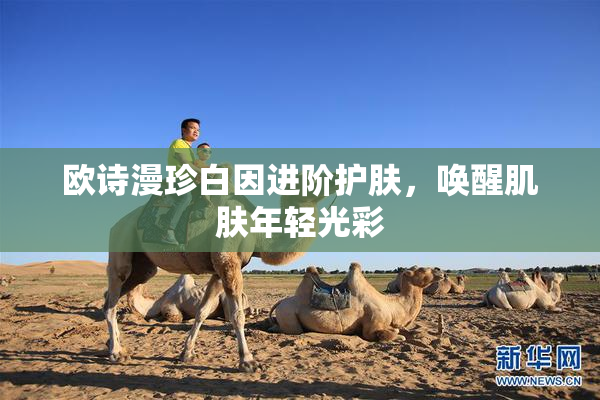 欧诗漫珍白因进阶护肤，唤醒肌肤年轻光彩