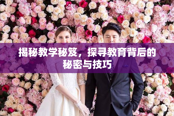 揭秘教学秘笈，探寻教育背后的秘密与技巧