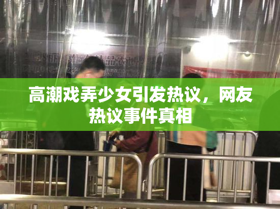 高潮戏弄少女引发热议，网友热议事件真相