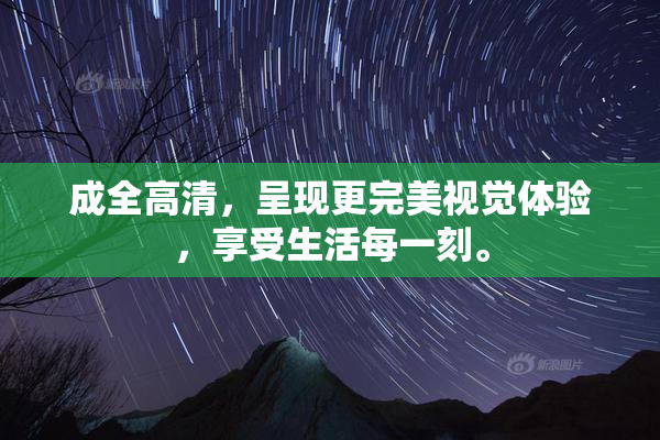 成全高清，呈现更完美视觉体验，享受生活每一刻。
