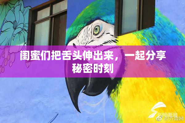 闺蜜们把舌头伸出来，一起分享秘密时刻
