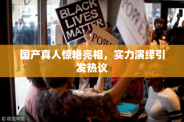 国产真人惊艳亮相，实力演绎引发热议