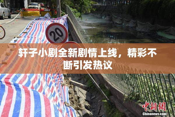 轩子小剧全新剧情上线，精彩不断引发热议