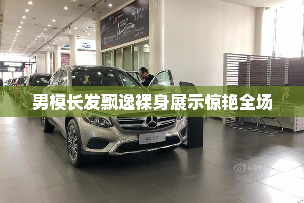 男模长发飘逸裸身展示惊艳全场