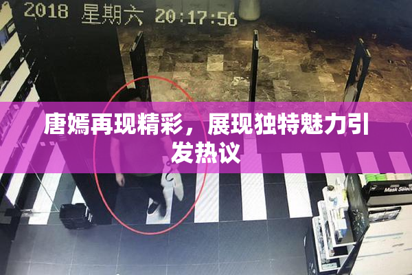唐嫣再现精彩，展现独特魅力引发热议
