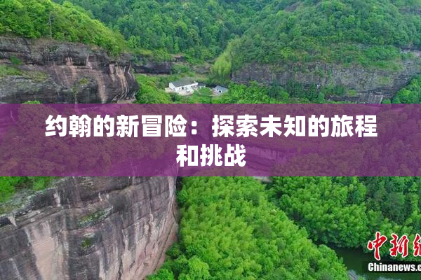 约翰的新冒险：探索未知的旅程和挑战