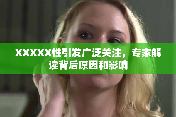 XXXXX性引发广泛关注，专家解读背后原因和影响