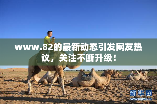 www.82的最新动态引发网友热议，关注不断升级！