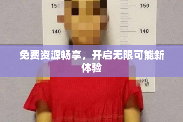 免费资源畅享，开启无限可能新体验