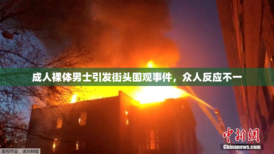 成人裸体男士引发街头围观事件，众人反应不一