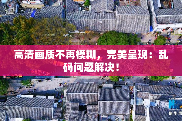 高清画质不再模糊，完美呈现：乱码问题解决！