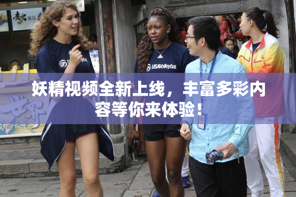 妖精视频全新上线，丰富多彩内容等你来体验！