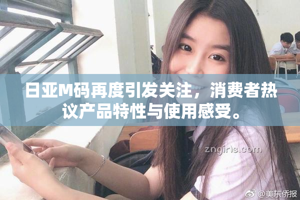 日亚M码再度引发关注，消费者热议产品特性与使用感受。