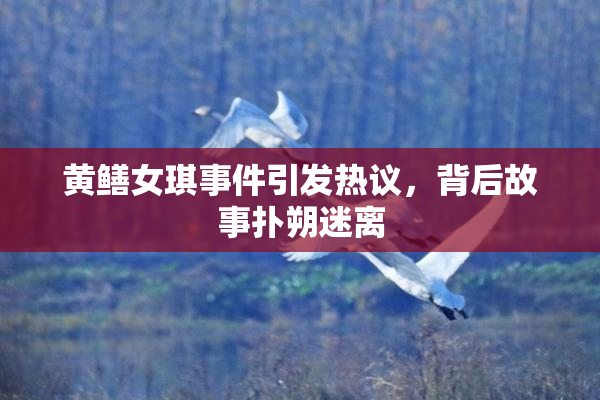 黄鳝女琪事件引发热议，背后故事扑朔迷离