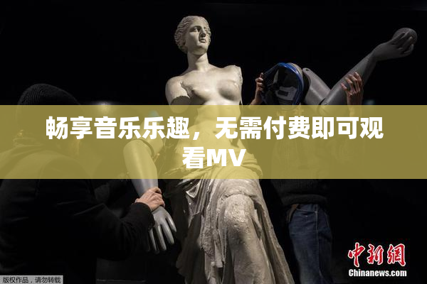 畅享音乐乐趣，无需付费即可观看MV