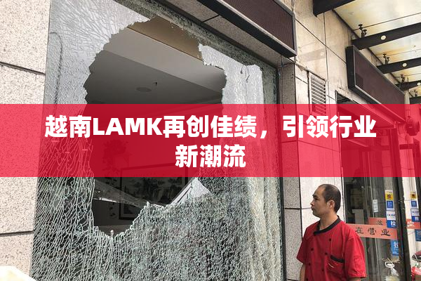 越南LAMK再创佳绩，引领行业新潮流