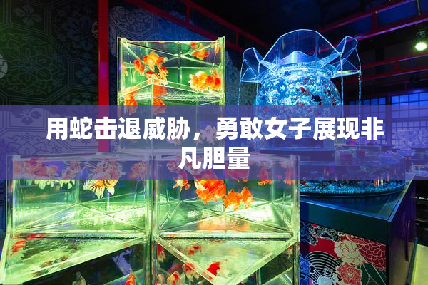 用蛇击退威胁，勇敢女子展现非凡胆量