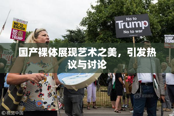 国产裸体展现艺术之美，引发热议与讨论