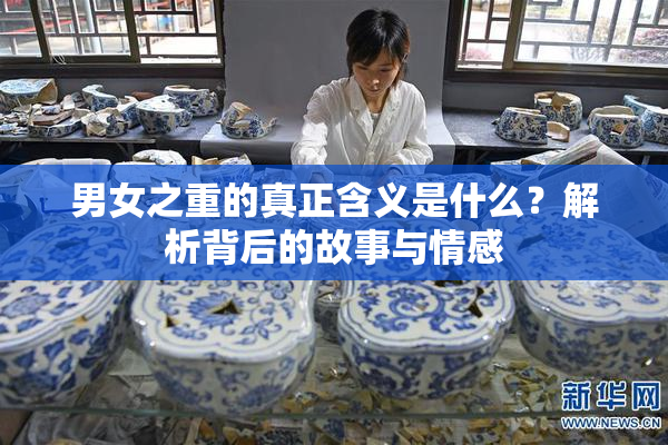 男女之重的真正含义是什么？解析背后的故事与情感