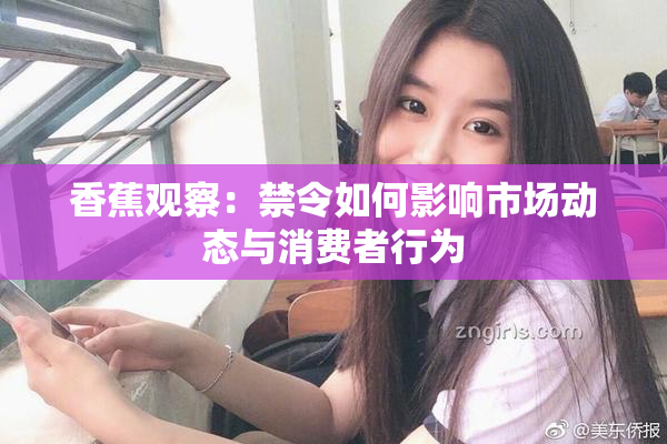 香蕉观察：禁令如何影响市场动态与消费者行为
