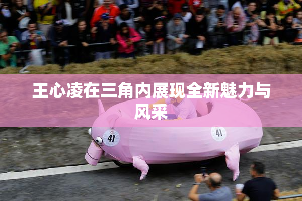 王心凌在三角内展现全新魅力与风采