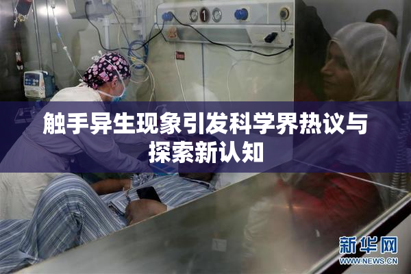 触手异生现象引发科学界热议与探索新认知