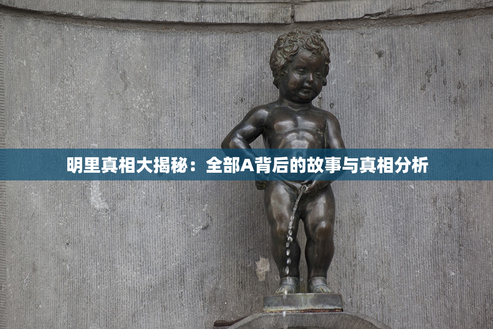明里真相大揭秘：全部A背后的故事与真相分析