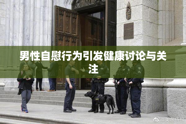 男性自慰行为引发健康讨论与关注