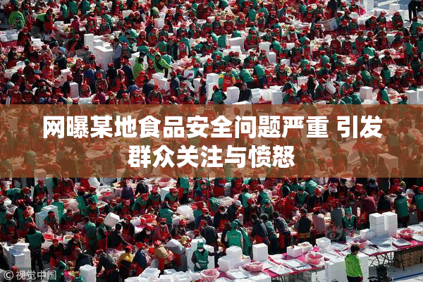 网曝某地食品安全问题严重 引发群众关注与愤怒