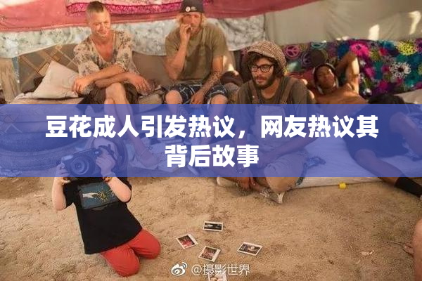 豆花成人引发热议，网友热议其背后故事