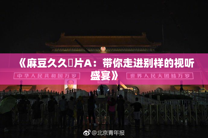 《麻豆久久婬片A：带你走进别样的视听盛宴》