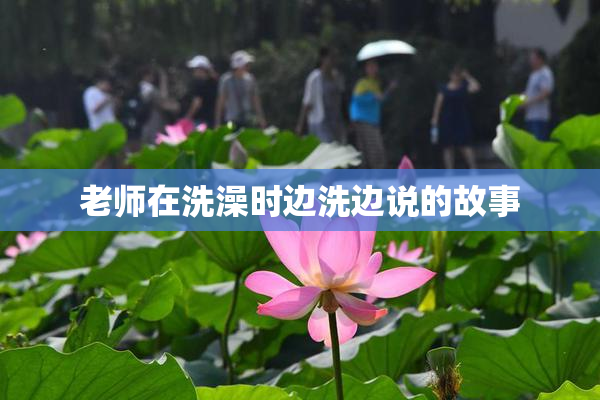 老师在洗澡时边洗边说的故事