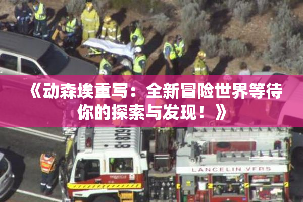《动森埃重写：全新冒险世界等待你的探索与发现！》