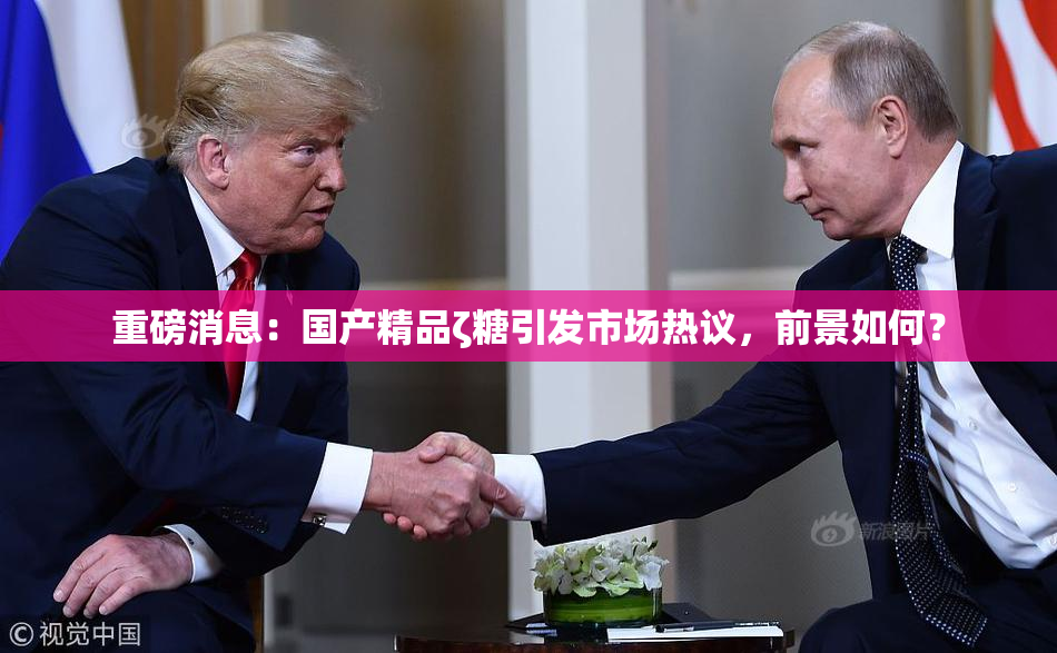 重磅消息：国产精品ζ糖引发市场热议，前景如何？
