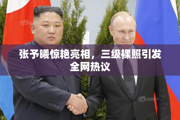 张予曦惊艳亮相，三级裸照引发全网热议