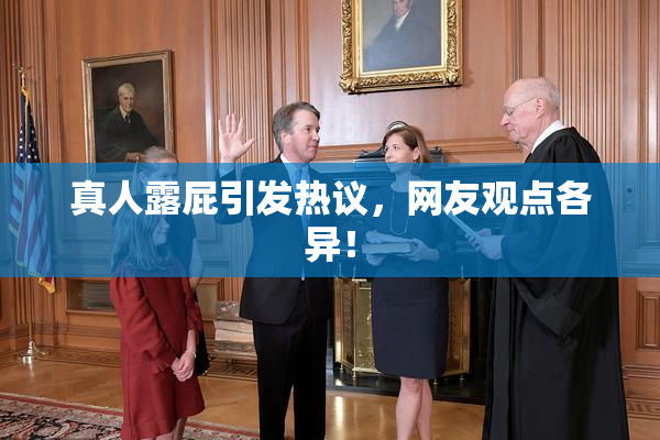 真人露屁引发热议，网友观点各异！