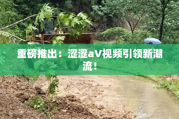 重磅推出：涩涩aV视频引领新潮流！