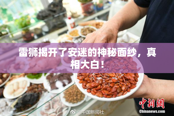雷狮揭开了安迷的神秘面纱，真相大白！