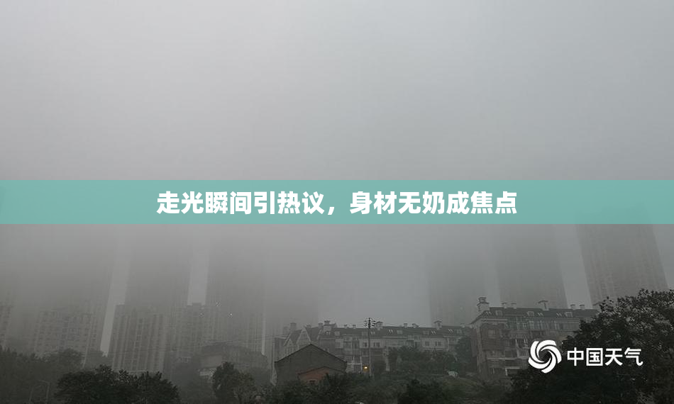 走光瞬间引热议，身材无奶成焦点