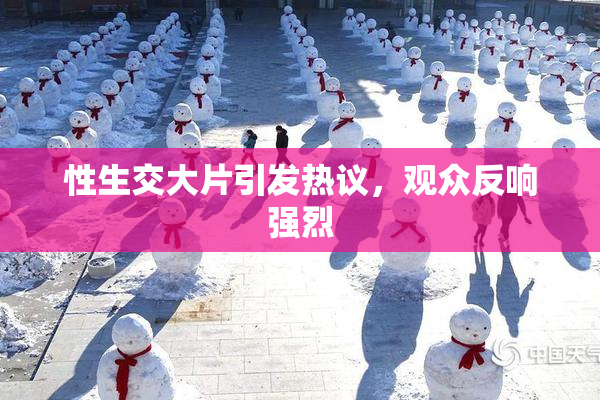 性生交大片引发热议，观众反响强烈