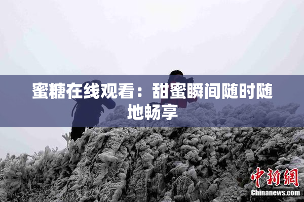 蜜糖在线观看：甜蜜瞬间随时随地畅享